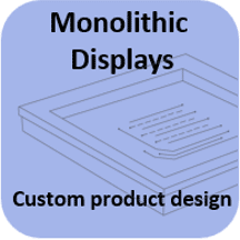 Monolithic Displays - Custom product design